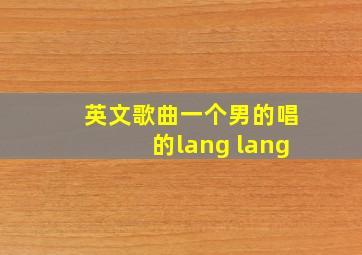 英文歌曲一个男的唱的lang lang